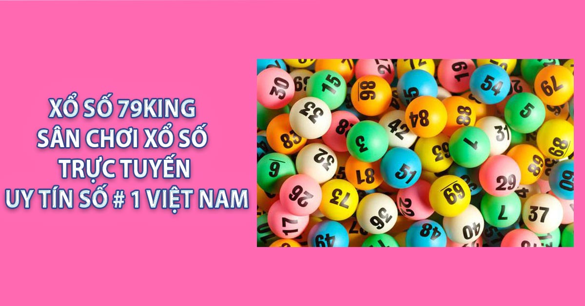 Xổ Số 79KING – Sân Chơi Xổ Số Trực Tuyến Uy Tín Số # 1 Việt Nam